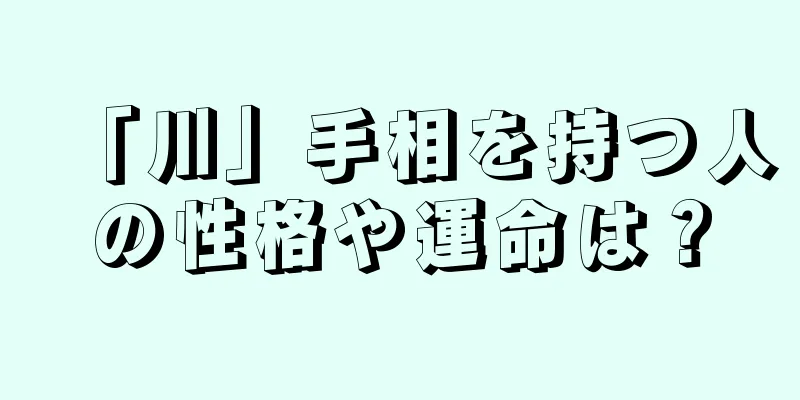 「川」手相を持つ人の性格や運命は？