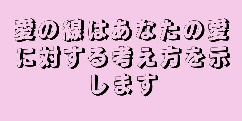 愛の線はあなたの愛に対する考え方を示します