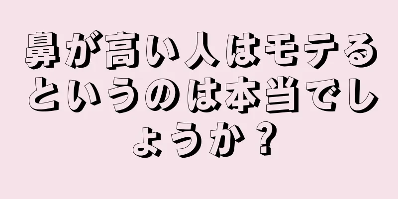 鼻が高い人はモテるというのは本当でしょうか？