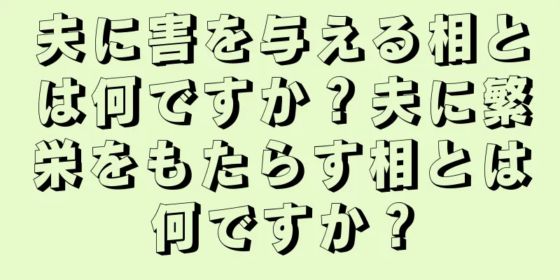 夫に害を与える相とは何ですか？夫に繁栄をもたらす相とは何ですか？