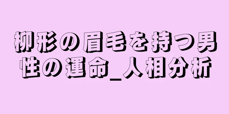 柳形の眉毛を持つ男性の運命_人相分析