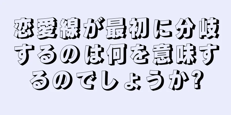 恋愛線が最初に分岐するのは何を意味するのでしょうか?