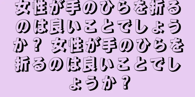 女性が手のひらを折るのは良いことでしょうか？ 女性が手のひらを折るのは良いことでしょうか？