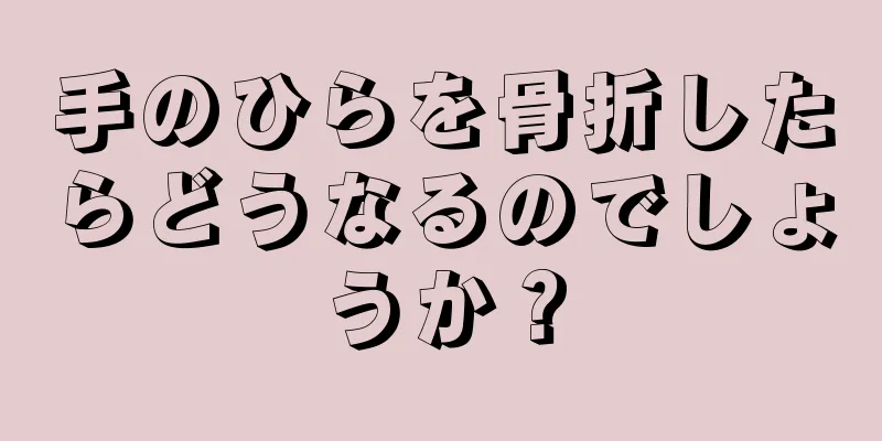 手のひらを骨折したらどうなるのでしょうか？