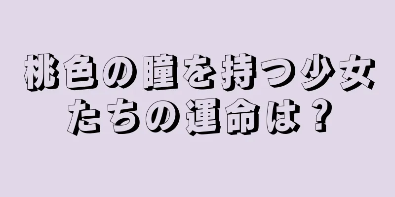 桃色の瞳を持つ少女たちの運命は？