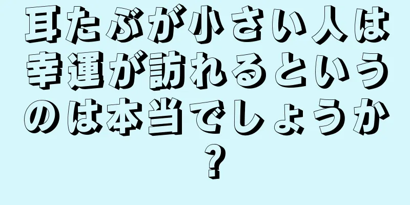 耳たぶが小さい人は幸運が訪れるというのは本当でしょうか？