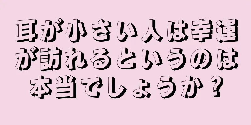 耳が小さい人は幸運が訪れるというのは本当でしょうか？