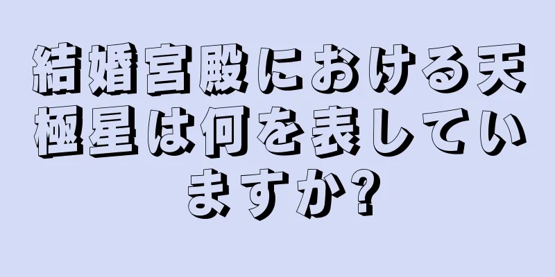 結婚宮殿における天極星は何を表していますか?