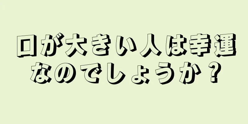 口が大きい人は幸運なのでしょうか？