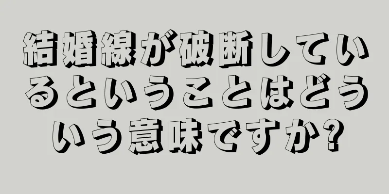 結婚線が破断しているということはどういう意味ですか?