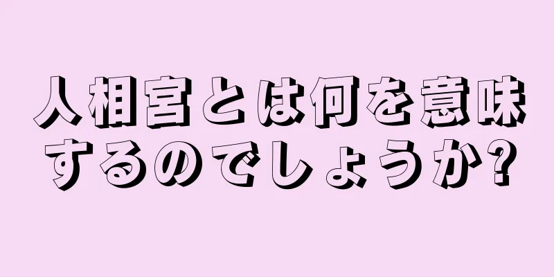 人相宮とは何を意味するのでしょうか?