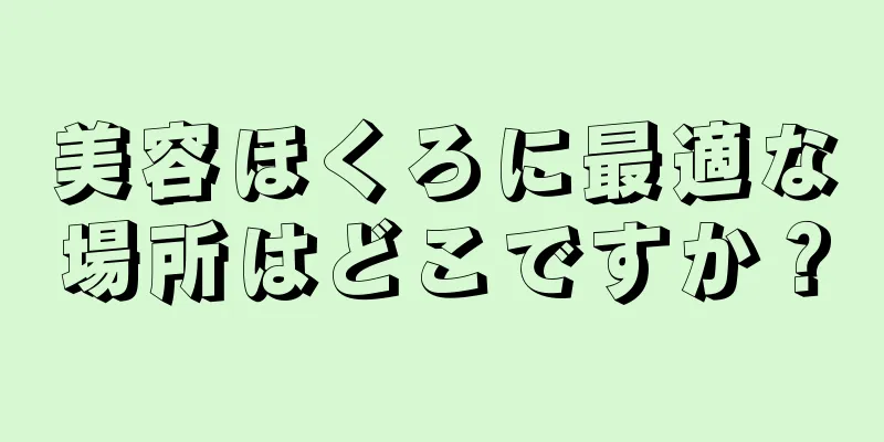 美容ほくろに最適な場所はどこですか？