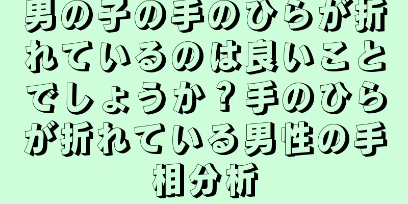 男の子の手のひらが折れているのは良いことでしょうか？手のひらが折れている男性の手相分析