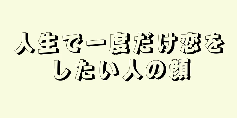 人生で一度だけ恋をしたい人の顔