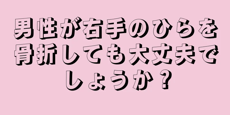 男性が右手のひらを骨折しても大丈夫でしょうか？