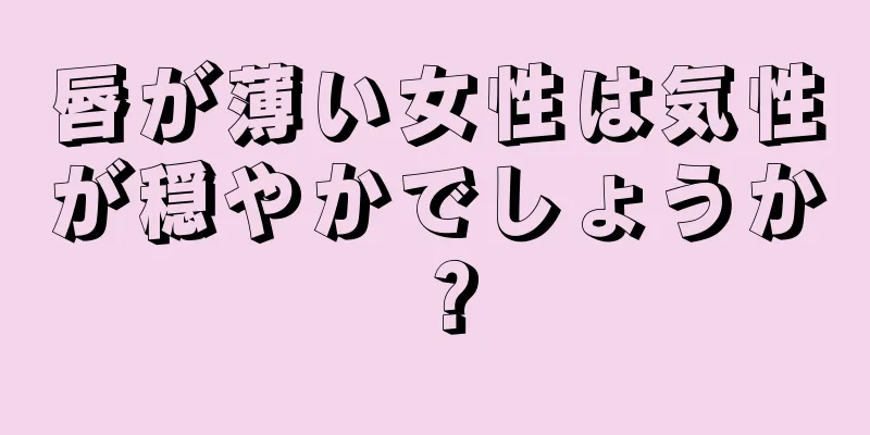 唇が薄い女性は気性が穏やかでしょうか？