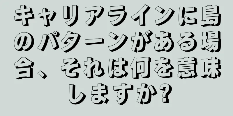 キャリアラインに島のパターンがある場合、それは何を意味しますか?