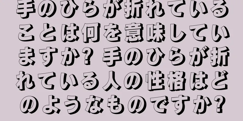 手のひらが折れていることは何を意味していますか? 手のひらが折れている人の性格はどのようなものですか?