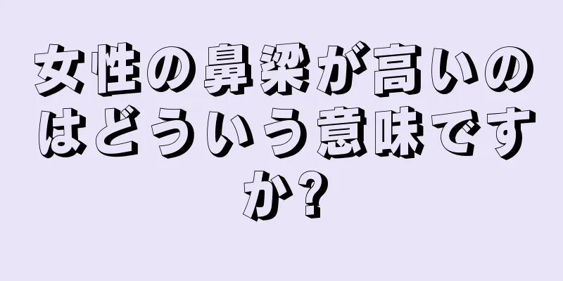 女性の鼻梁が高いのはどういう意味ですか?