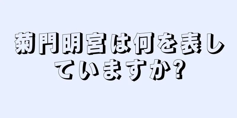 菊門明宮は何を表していますか?