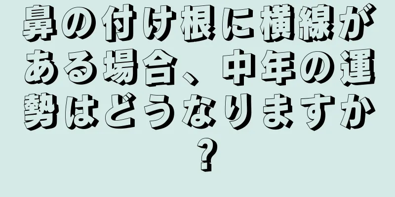 鼻の付け根に横線がある場合、中年の運勢はどうなりますか？