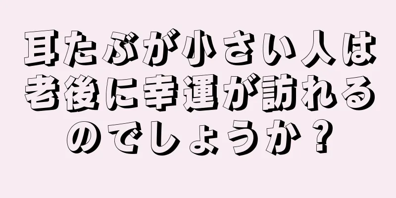 耳たぶが小さい人は老後に幸運が訪れるのでしょうか？