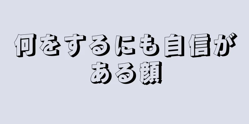 何をするにも自信がある顔