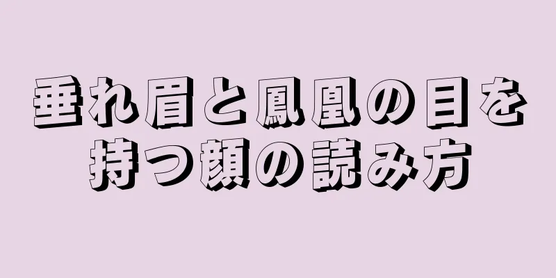 垂れ眉と鳳凰の目を持つ顔の読み方