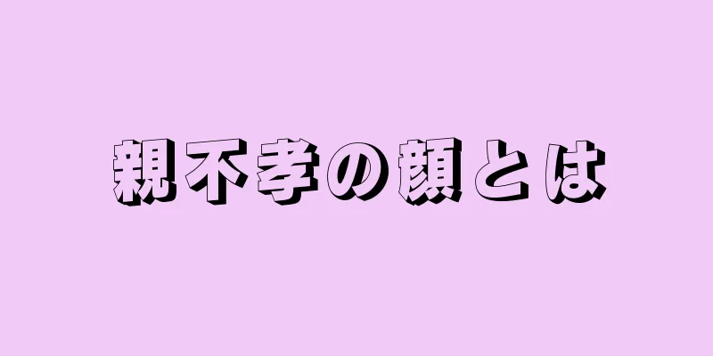 親不孝の顔とは