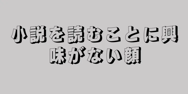 小説を読むことに興味がない顔