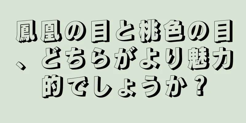 鳳凰の目と桃色の目、どちらがより魅力的でしょうか？