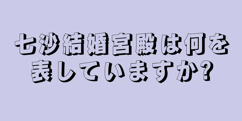 七沙結婚宮殿は何を表していますか?