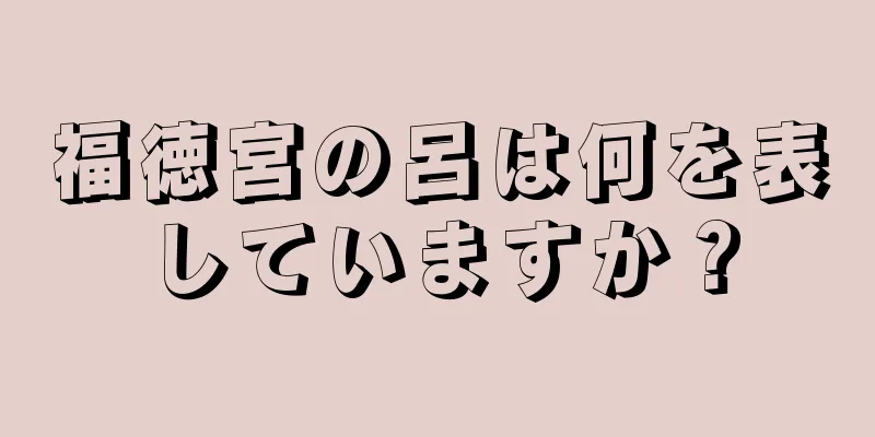 福徳宮の呂は何を表していますか？