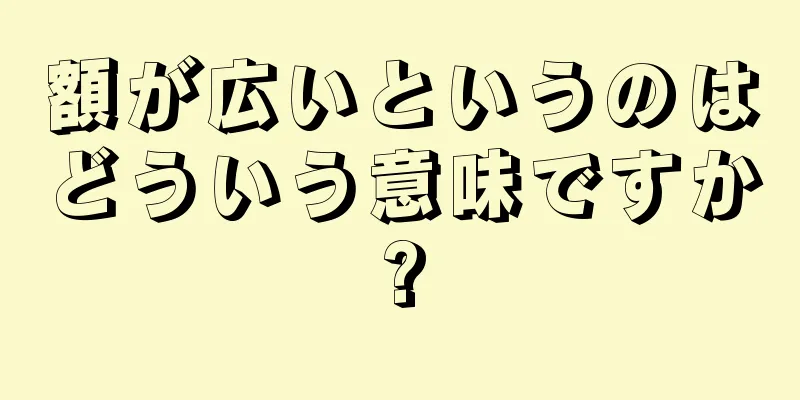 額が広いというのはどういう意味ですか?