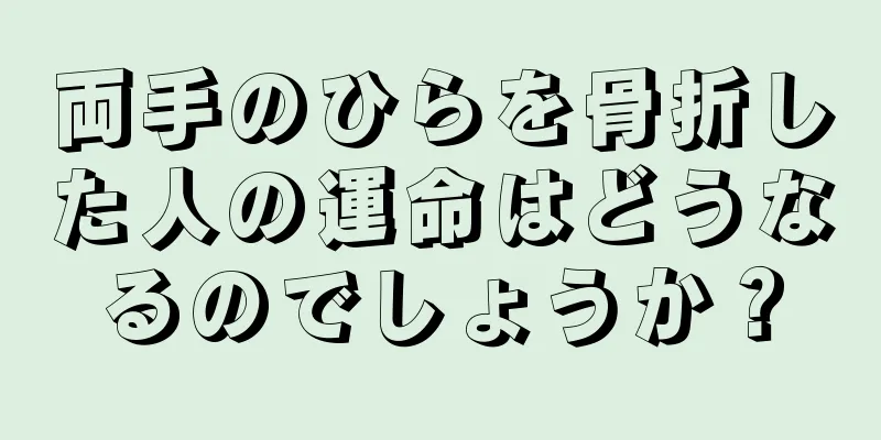 両手のひらを骨折した人の運命はどうなるのでしょうか？