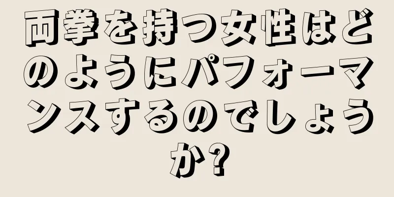 両拳を持つ女性はどのようにパフォーマンスするのでしょうか?