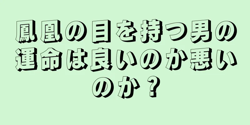 鳳凰の目を持つ男の運命は良いのか悪いのか？