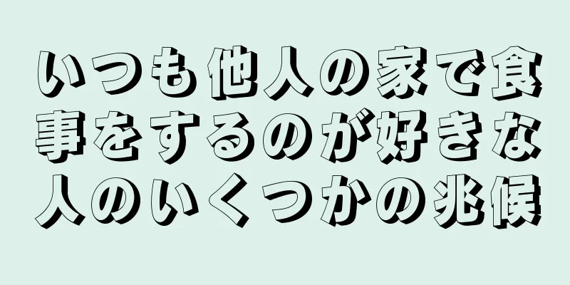 いつも他人の家で食事をするのが好きな人のいくつかの兆候