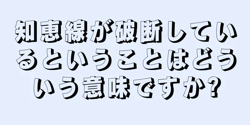 知恵線が破断しているということはどういう意味ですか?