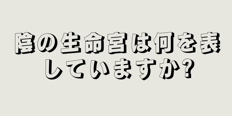 陰の生命宮は何を表していますか?