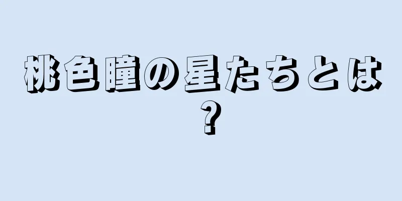 桃色瞳の星たちとは？