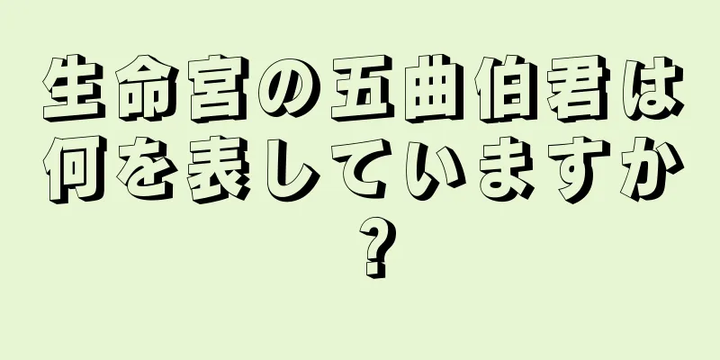 生命宮の五曲伯君は何を表していますか？