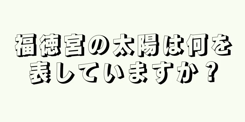 福徳宮の太陽は何を表していますか？