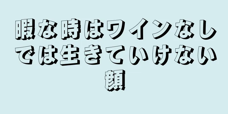 暇な時はワインなしでは生きていけない顔