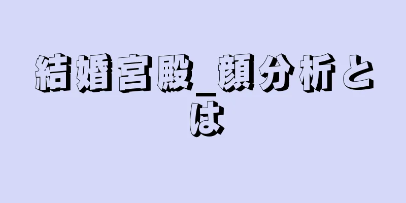 結婚宮殿_顔分析とは