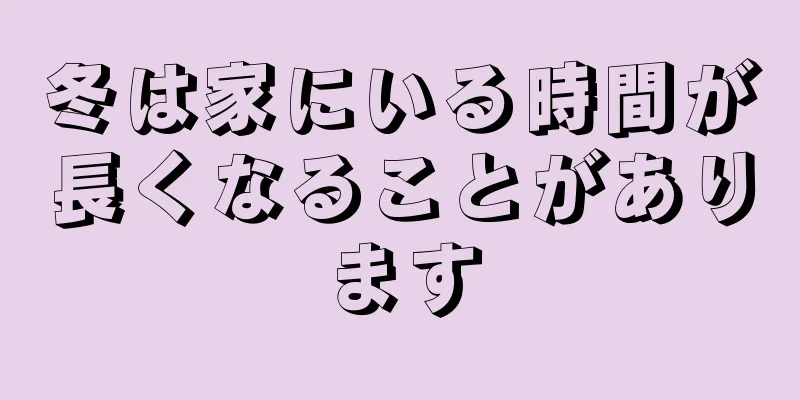 冬は家にいる時間が長くなることがあります