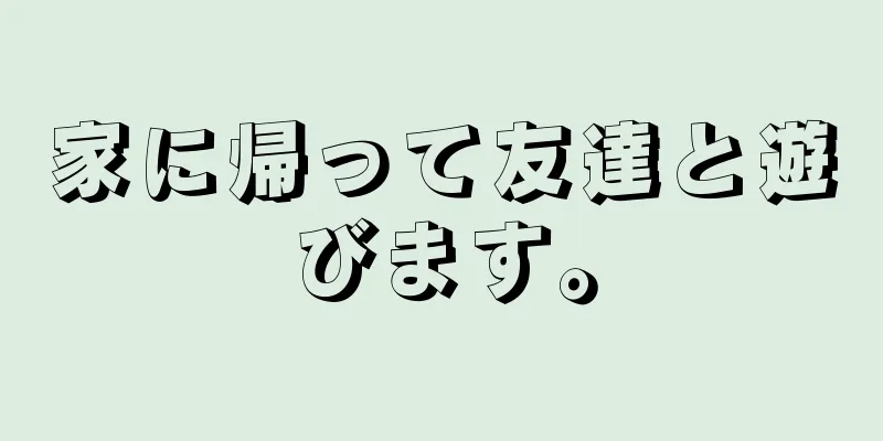 家に帰って友達と遊びます。