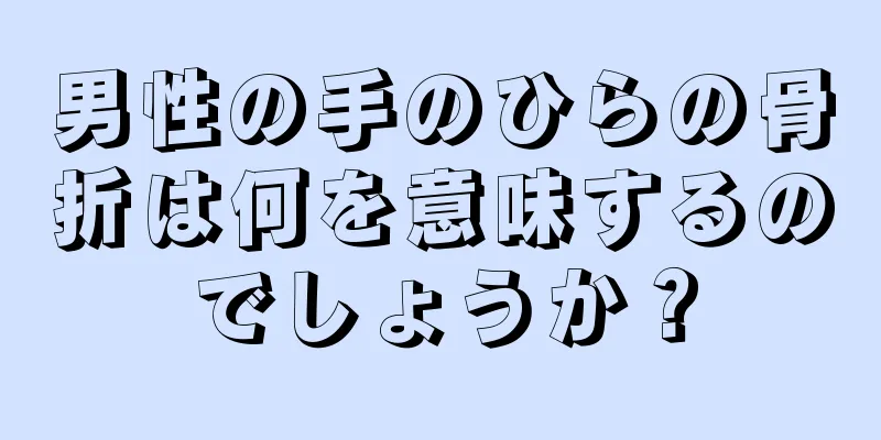 男性の手のひらの骨折は何を意味するのでしょうか？