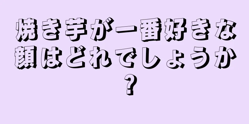 焼き芋が一番好きな顔はどれでしょうか？