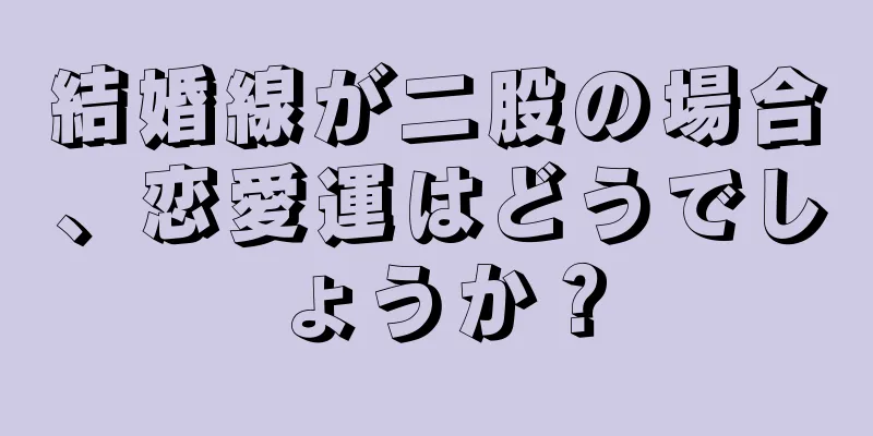 結婚線が二股の場合、恋愛運はどうでしょうか？